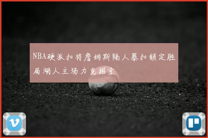 NBA硬派扣将詹姆斯隔人暴扣锁定胜局湖人主场力克掘金