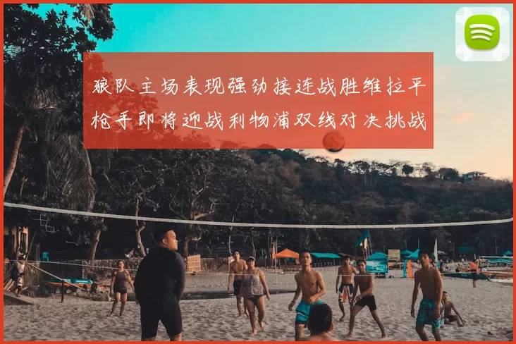 狼队主场表现强劲接连战胜维拉平枪手即将迎战利物浦双线对决挑战升级
