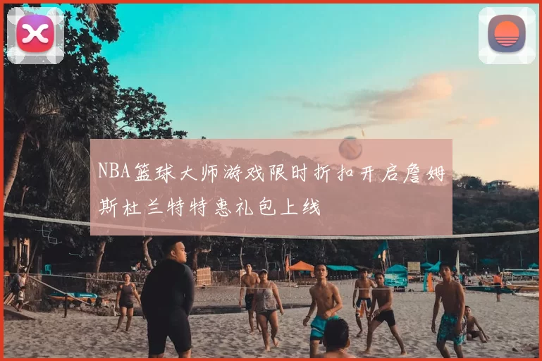 NBA篮球大师游戏限时折扣开启詹姆斯杜兰特特惠礼包上线