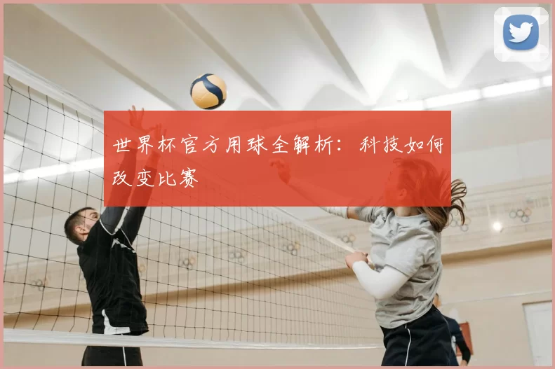世界杯官方用球全解析：科技如何改变比赛