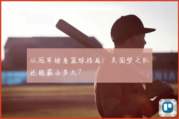 从冠军榜看篮球格局:美国梦之队还能霸占多久?
