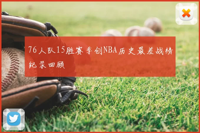 76人队15胜赛季创NBA历史最差战绩纪录回顾