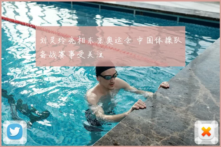 刘灵玲亮相东京奥运会 中国体操队备战赛事受关注