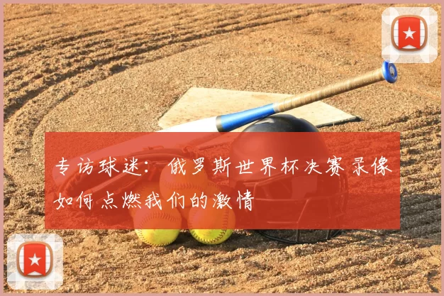 专访球迷：俄罗斯世界杯决赛录像如何点燃我们的激情