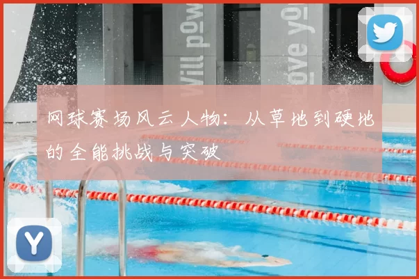 网球赛场风云人物：从草地到硬地的全能挑战与突破
