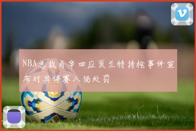 NBA总裁肖华回应莫兰特持枪事件宣布对其停赛八场处罚