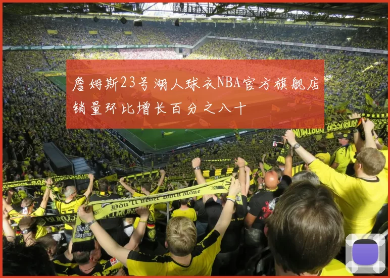 詹姆斯23号湖人球衣NBA官方旗舰店销量环比增长百分之八十