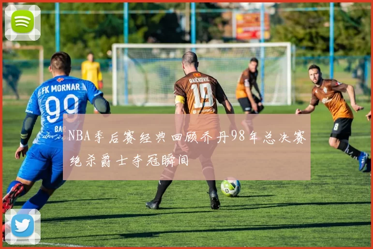 NBA季后赛经典回顾乔丹98年总决赛绝杀爵士夺冠瞬间