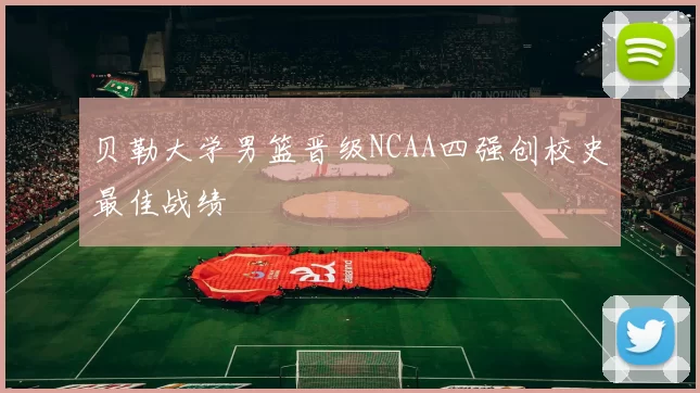 贝勒大学男篮晋级NCAA四强创校史最佳战绩