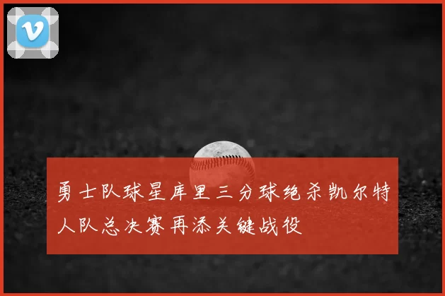 勇士队球星库里三分球绝杀凯尔特人队总决赛再添关键战役
