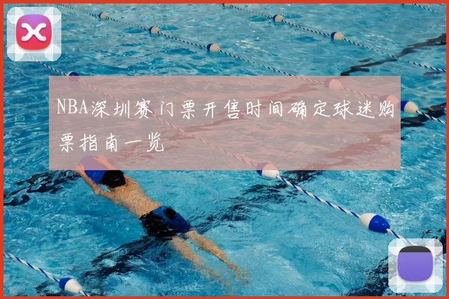 NBA深圳赛门票开售时间确定球迷购票指南一览