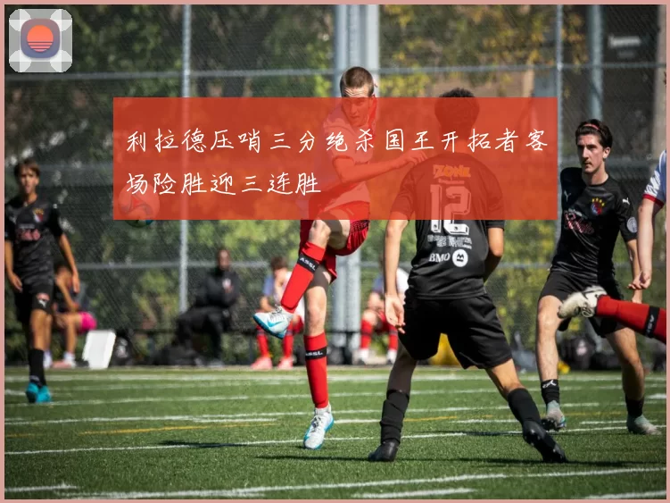 利拉德压哨三分绝杀国王开拓者客场险胜迎三连胜
