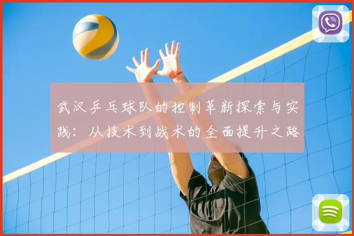武汉乒乓球队的控制革新探索与实践：从技术到战术的全面提升之路