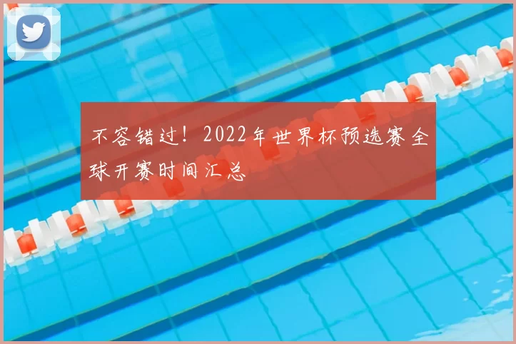 不容错过！2022年世界杯预选赛全球开赛时间汇总