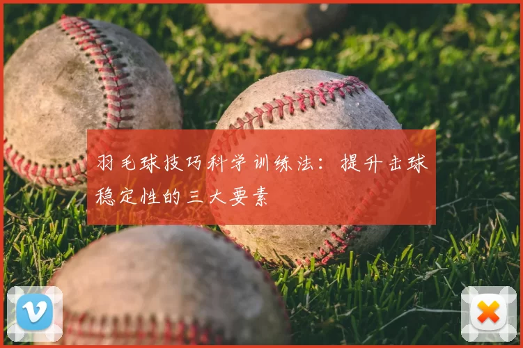 羽毛球技巧科学训练法:提升击球稳定性的三大要素