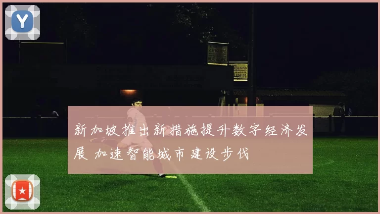 新加坡推出新措施提升数字经济发展 加速智能城市建设步伐