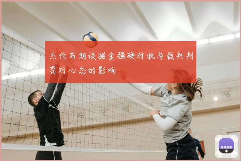 杰伦布朗谈掘金强硬对抗与裁判判罚对心态的影响