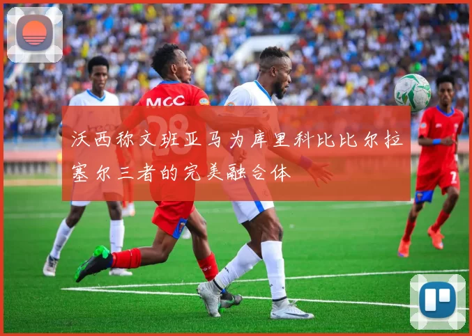 沃西称文班亚马为库里科比比尔拉塞尔三者的完美融合体