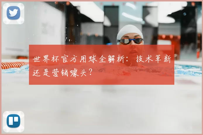 世界杯官方用球全解析：技术革新还是营销噱头？