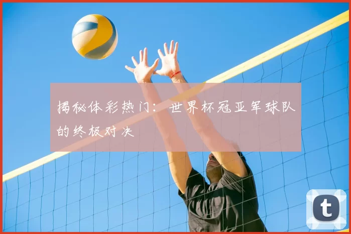 揭秘体彩热门:世界杯冠亚军球队的终极对决