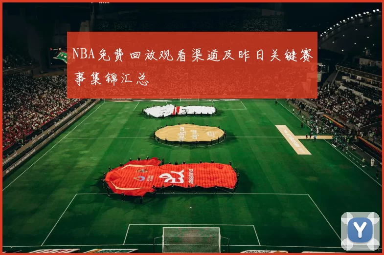 NBA免费回放观看渠道及昨日关键赛事集锦汇总
