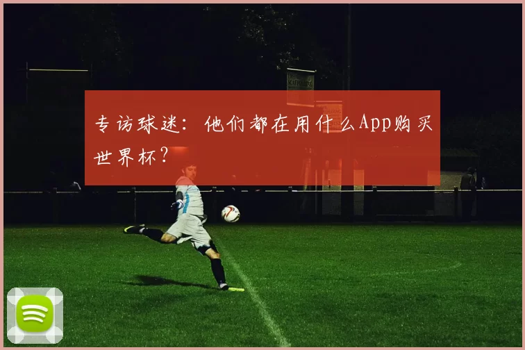 专访球迷:他们都在用什么App购买世界杯?