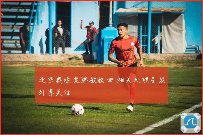 北京奥运奖牌被收回 相关处理引发外界关注